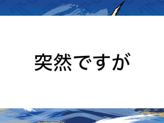 突然ですが
 