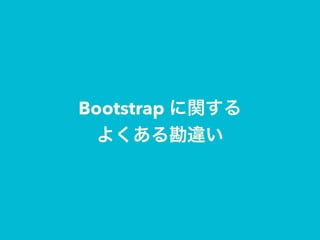 Bootstrap に関する
よくある勘違い
 