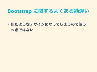 Bootstrap に関するよくある勘違い
• 似たようなデザインになってしまうので使う
べきではない
 
