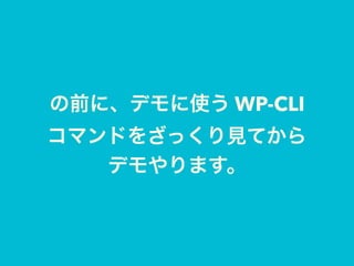 の前に、デモに使う WP-CLI 
コマンドをざっくり見てから 
デモやります。
 