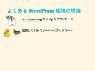 よくある WordPress 環境の構築
wordpress.org から zip をダウンロード
展開して FTP でサーバーにアップロード
 