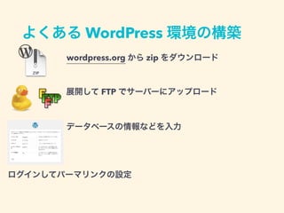 よくある WordPress 環境の構築
wordpress.org から zip をダウンロード
ログインしてパーマリンクの設定
展開して FTP でサーバーにアップロード
データベースの情報などを入力
 
