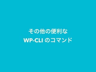 その他の便利な 
WP-CLI のコマンド
 