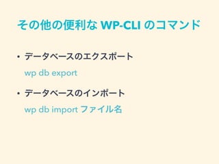 その他の便利な WP-CLI のコマンド
• データベースのエクスポート 
wp db export
• データベースのインポート 
wp db import ファイル名
 