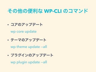 その他の便利な WP-CLI のコマンド
• コアのアップデート 
wp core update
• テーマのアップデート 
wp theme update --all
• プラグインのアップデート 
wp plugin update --all
 