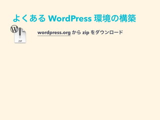 よくある WordPress 環境の構築
wordpress.org から zip をダウンロード
展開して FTP でサーバーにアップロード
データベースの情報などを入力
 