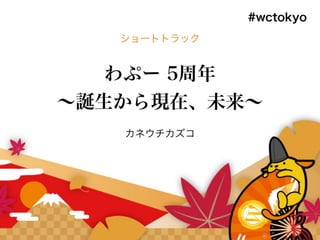 わぷー5周年 〜誕生から現在、未来〜 WordCamp Tokyo 2016ver