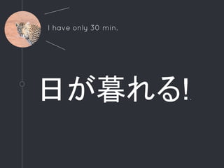 日が暮れる!.
I have only 30 min.
 