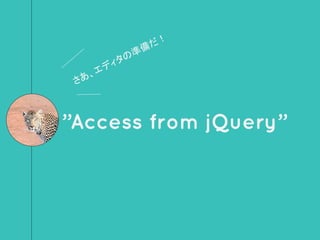 ”Access from jQuery”
さあ、エディタの準備だ！
 
