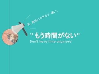 ” もう時間がない”
Don’t have time anymore
あ、最後にマサカリ　痛い。
 