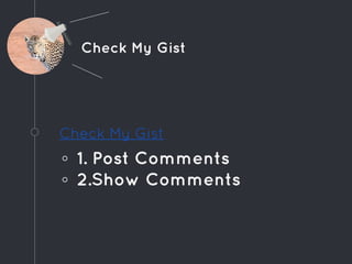 Check My Gist
Check My Gist
◦ 1. Post Comments
◦ 2.Show Comments
 