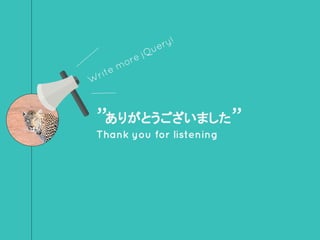 ”ありがとうございました”
Thank you for listening
Write more jQuery!
 