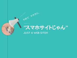 ”スマホサイトじゃん”
JUST A WEB SITE!!!
やめて　マサカリ。
 