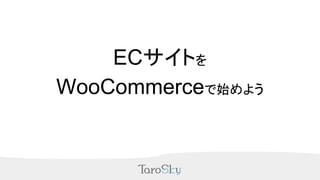 ECサイトを
WooCommerceで始めよう
 