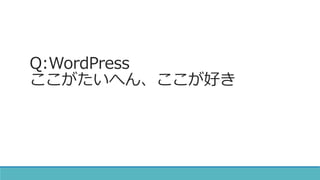 Q:WordPress
ここがたいへん、ここが好き
 