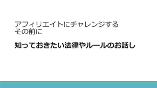 アフィリエイトにチャレンジする
その前に
知っておきたい法律やルールのお話し
 