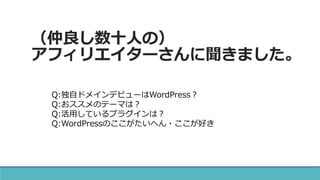 （仲良し数十人の）
アフィリエイターさんに聞きました。
Q:独自ドメインデビューはWordPress？
Q:おススメのテーマは？
Q:活用しているプラグインは？
Q:WordPressのここがたいへん・ここが好き
 