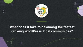 What does it take to be among the fastest
growing WordPress local communities?
 