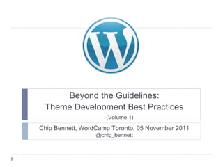 Beyond the Guidelines: Theme Development Best Practices @chip_bennett  (Volume 1) Chip Bennett, WordCamp Toronto, 05 November 2011 