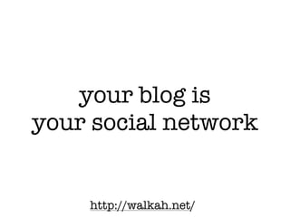 your blog is
your social network


    http://walkah.net/
 