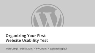 Organizing Your First
Website Usability Test
WordCamp Toronto 2016 • #WCTO16 • @anthonydpaul
 