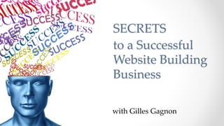 with Gilles Gagnon
SECRETS
to a Successful
Website Building
Business
 