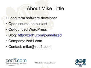 Mike Little <mike@zed1.com>
About Mike Little
● Long term software developer
● Open source enthusiast
● Co-founded WordPress
● Blog: http://zed1.com/journalized
● Company: zed1.com
● Contact: mike@zed1.com
 