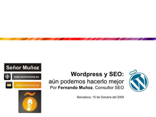 Wordpress y SEO:  aún podemos hacerlo mejor Por Fernando Muñoz. Consultor SEO Barcelona, 10 de Octubre del 2009 