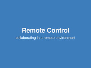 Remote Control
collaborating in a remote environment
 