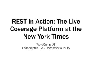 REST In Action: The Live
Coverage Platform at the
New York Times
WordCamp US
Philadelphia, PA - December 4, 2015
 