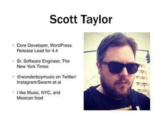Scott Taylor
• Core Developer, WordPress 
Release Lead for 4.4
• Sr. Software Engineer, The
New York Times
• @wonderboymus...