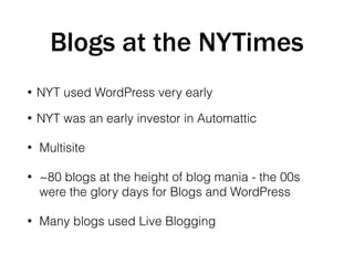 Blogs at the NYTimes
• NYT used WordPress very early
• NYT was an early investor in Automattic
• Multisite
• ~80 blogs at ...