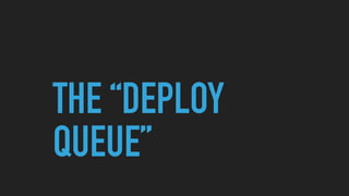 THE “DEPLOY
QUEUE”
 
