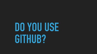 DO YOU USE
GITHUB?
 