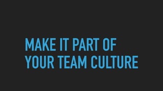 MAKE IT PART OF
YOUR TEAM CULTURE
 