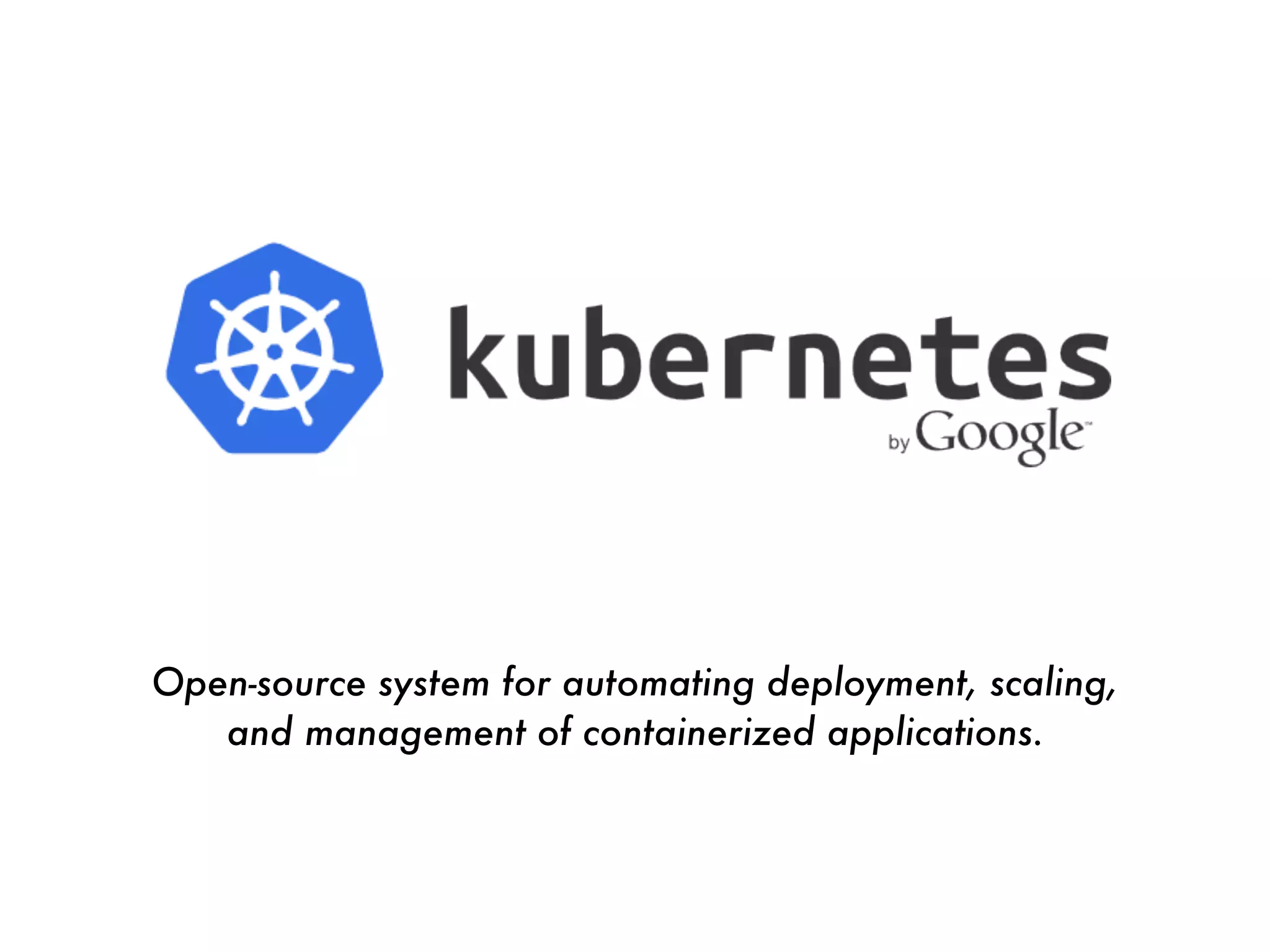 Open-source system for automating deployment, scaling,
and management of containerized applications.
 