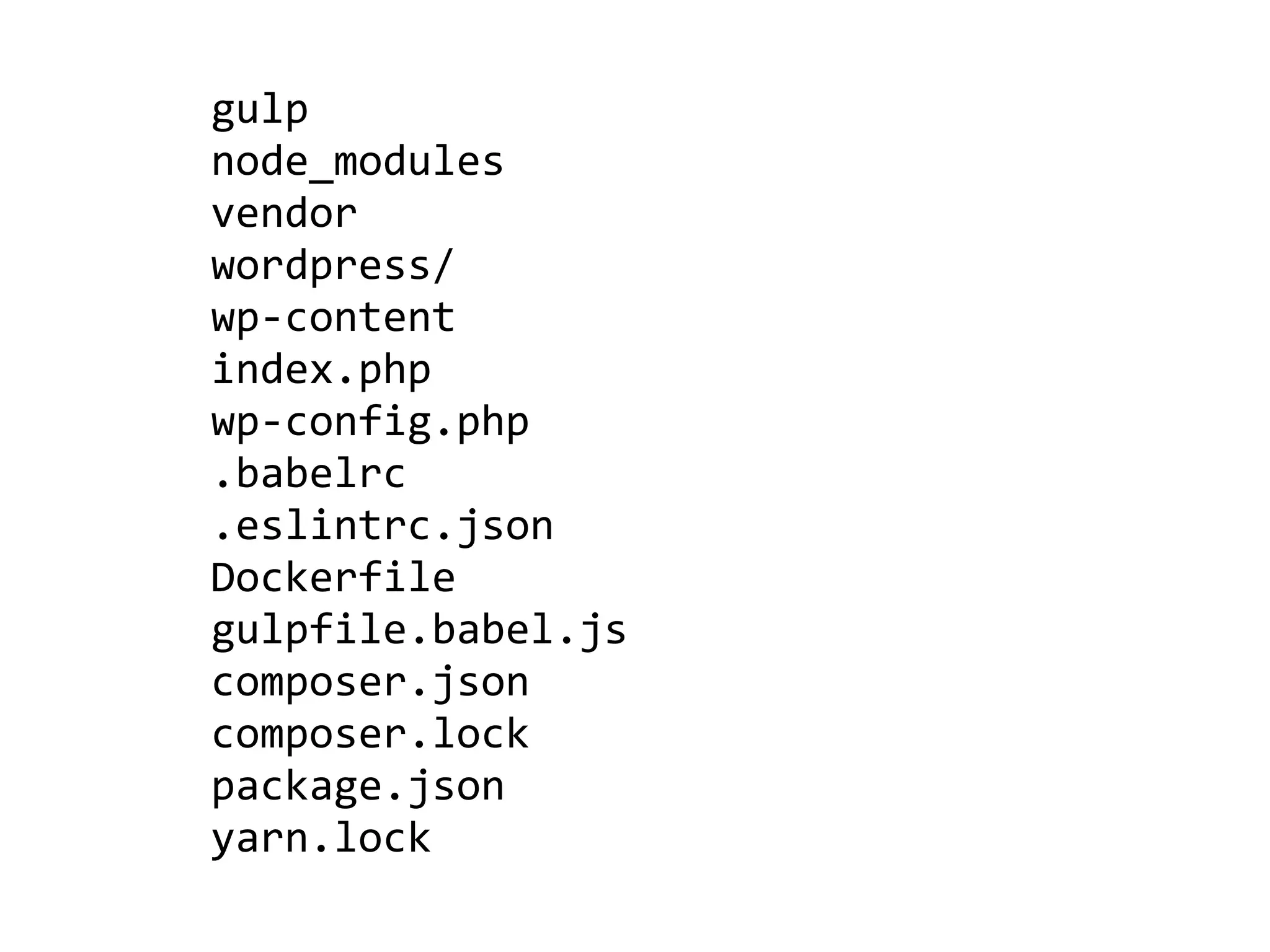 gulp	
node_modules	
vendor	
wordpress/	
wp-content	
index.php	
wp-config.php	
.babelrc	
.eslintrc.json	
Dockerfile	
gulpfile.babel.js 
composer.json	
composer.lock	
package.json	
yarn.lock
 