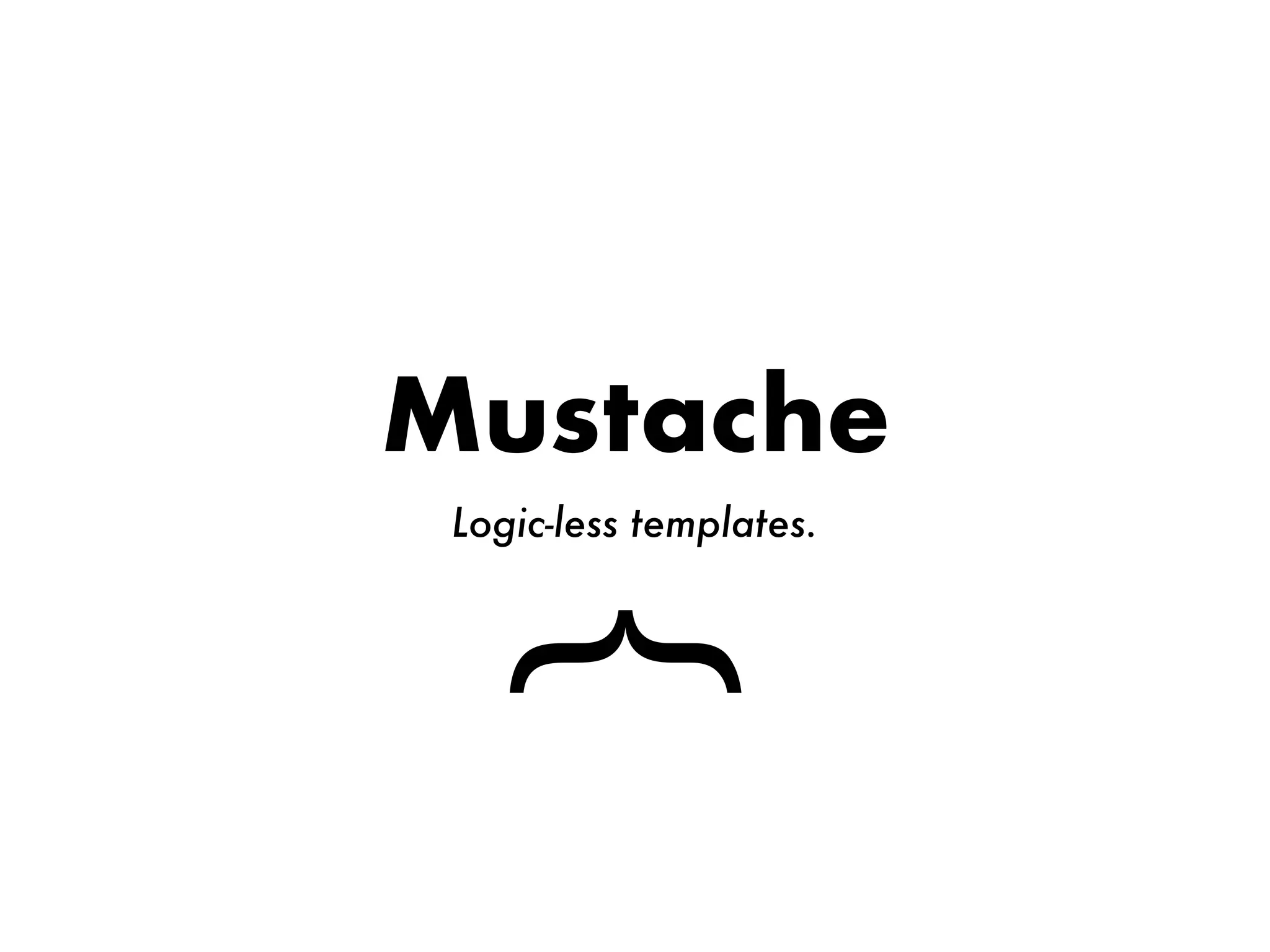Mustache
}
Logic-less templates.
 