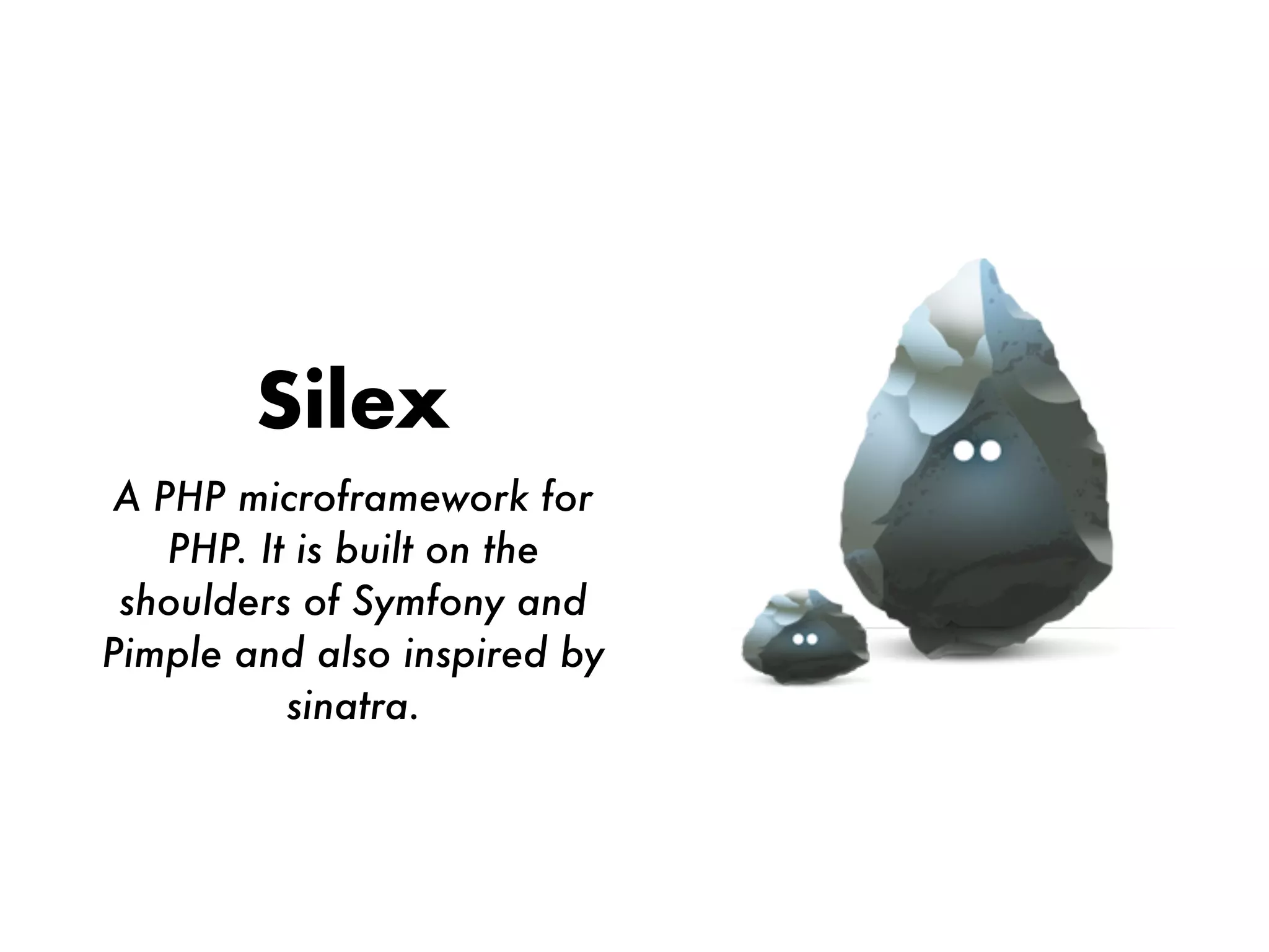 Silex
A PHP microframework for
PHP. It is built on the
shoulders of Symfony and
Pimple and also inspired by
sinatra.
 
