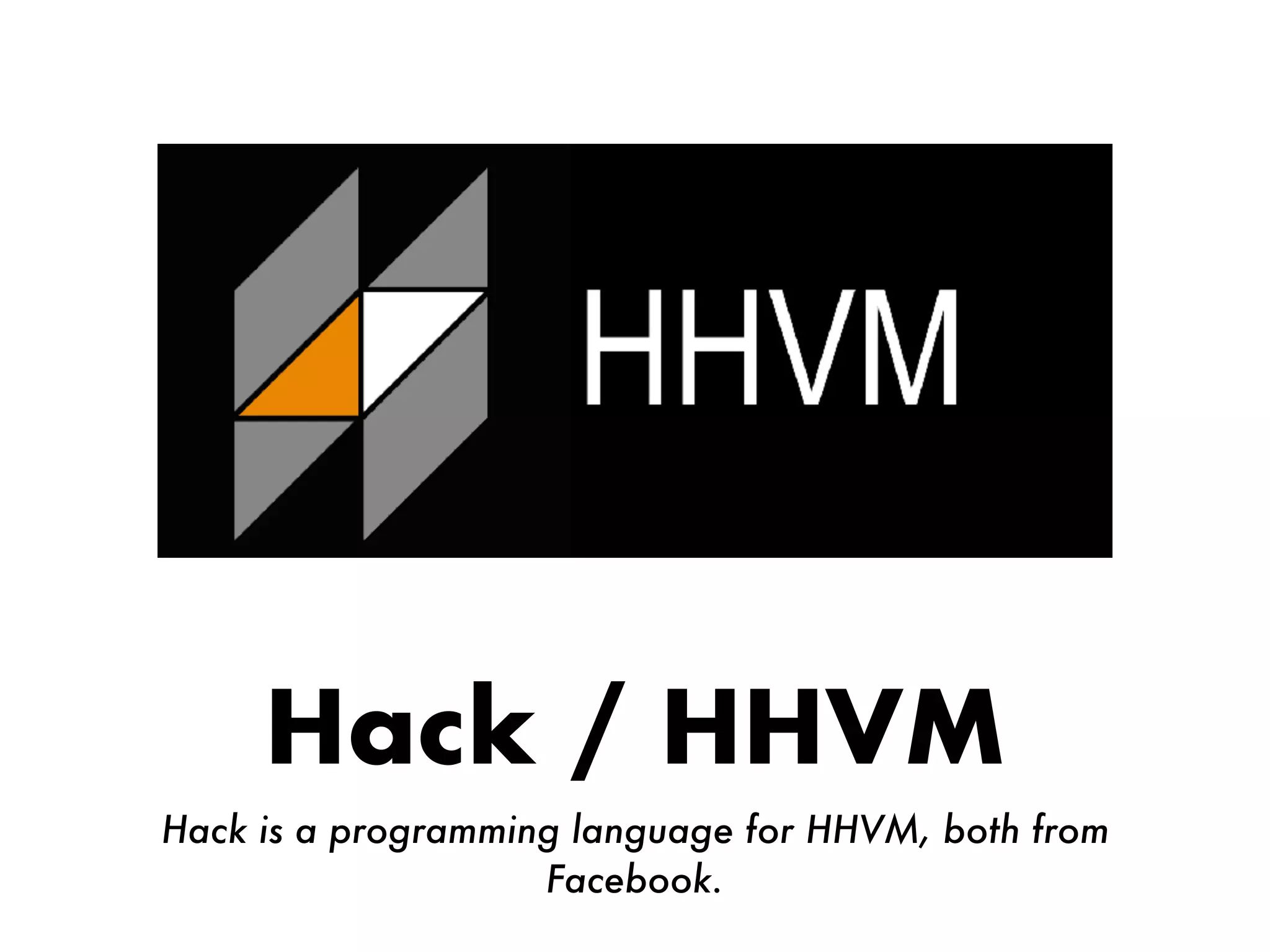 Hack / HHVM
Hack is a programming language for HHVM, both from
Facebook.
 