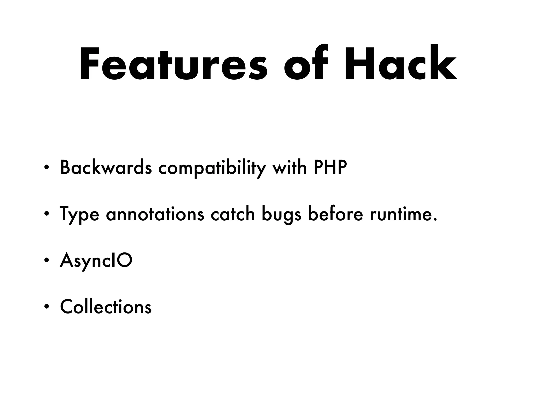 Features of Hack
• Backwards compatibility with PHP
• Type annotations catch bugs before runtime.
• AsyncIO
• Collections
 