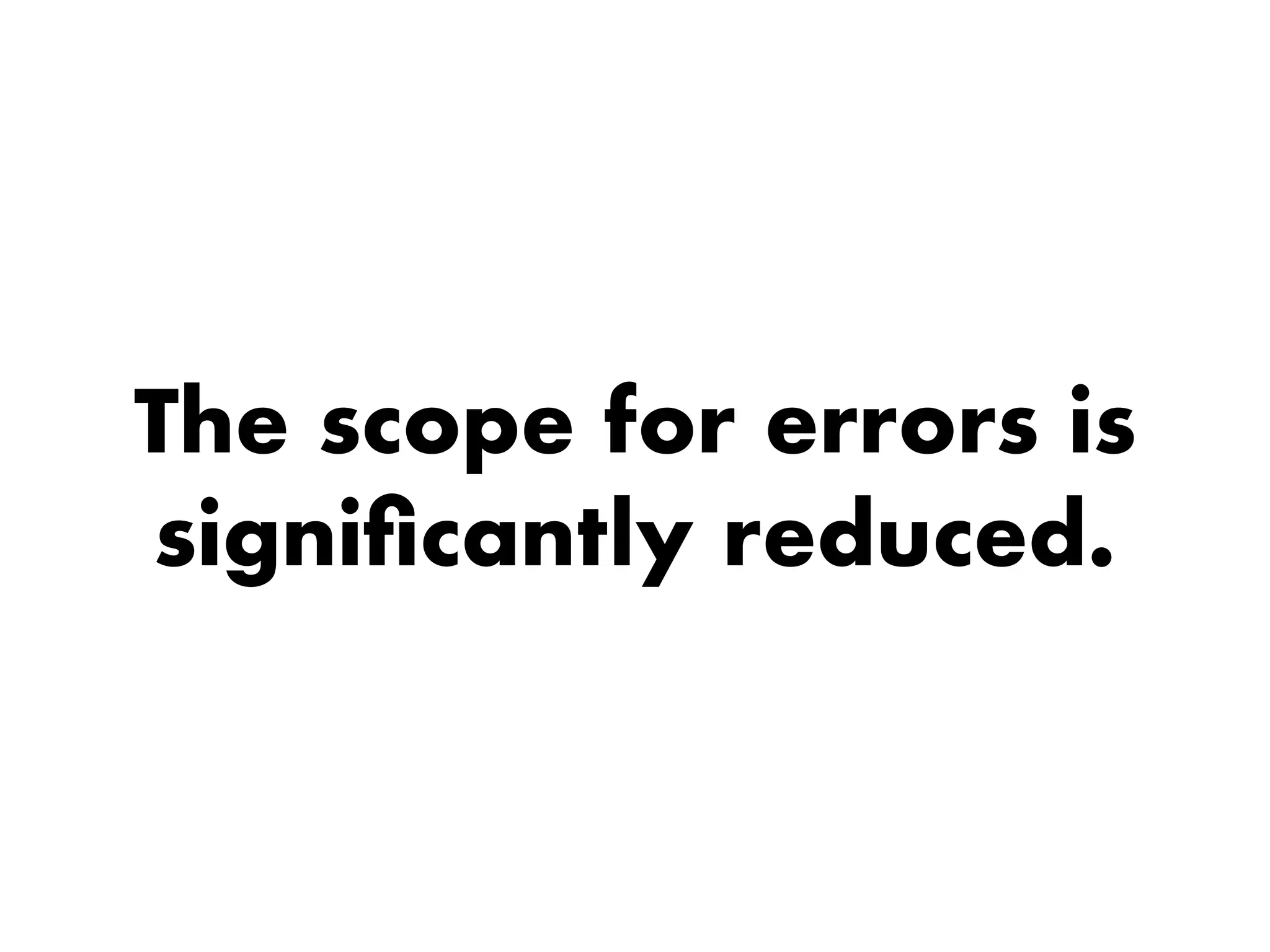 The scope for errors is
signiﬁcantly reduced.
 