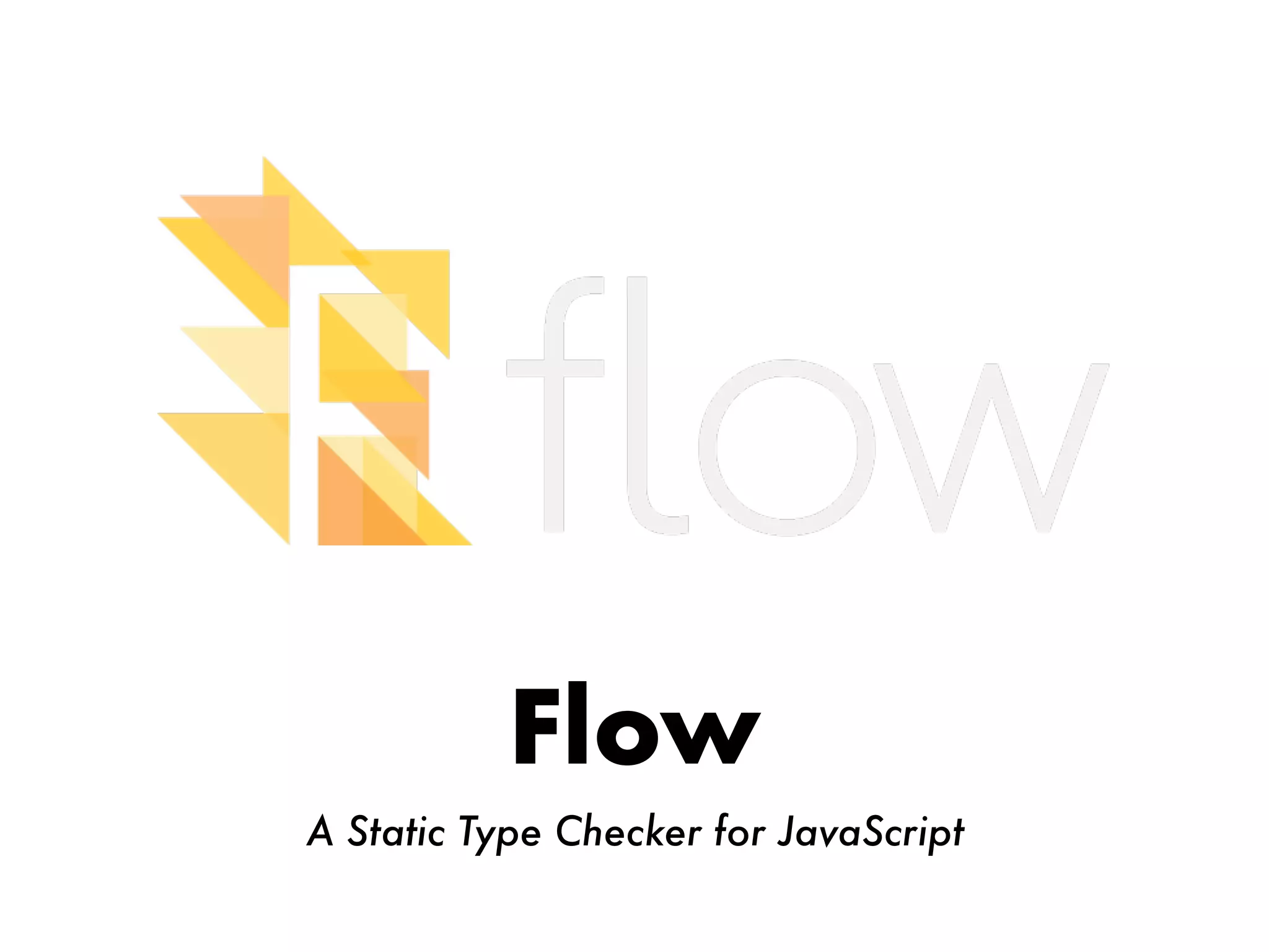 Flow
A Static Type Checker for JavaScript
 