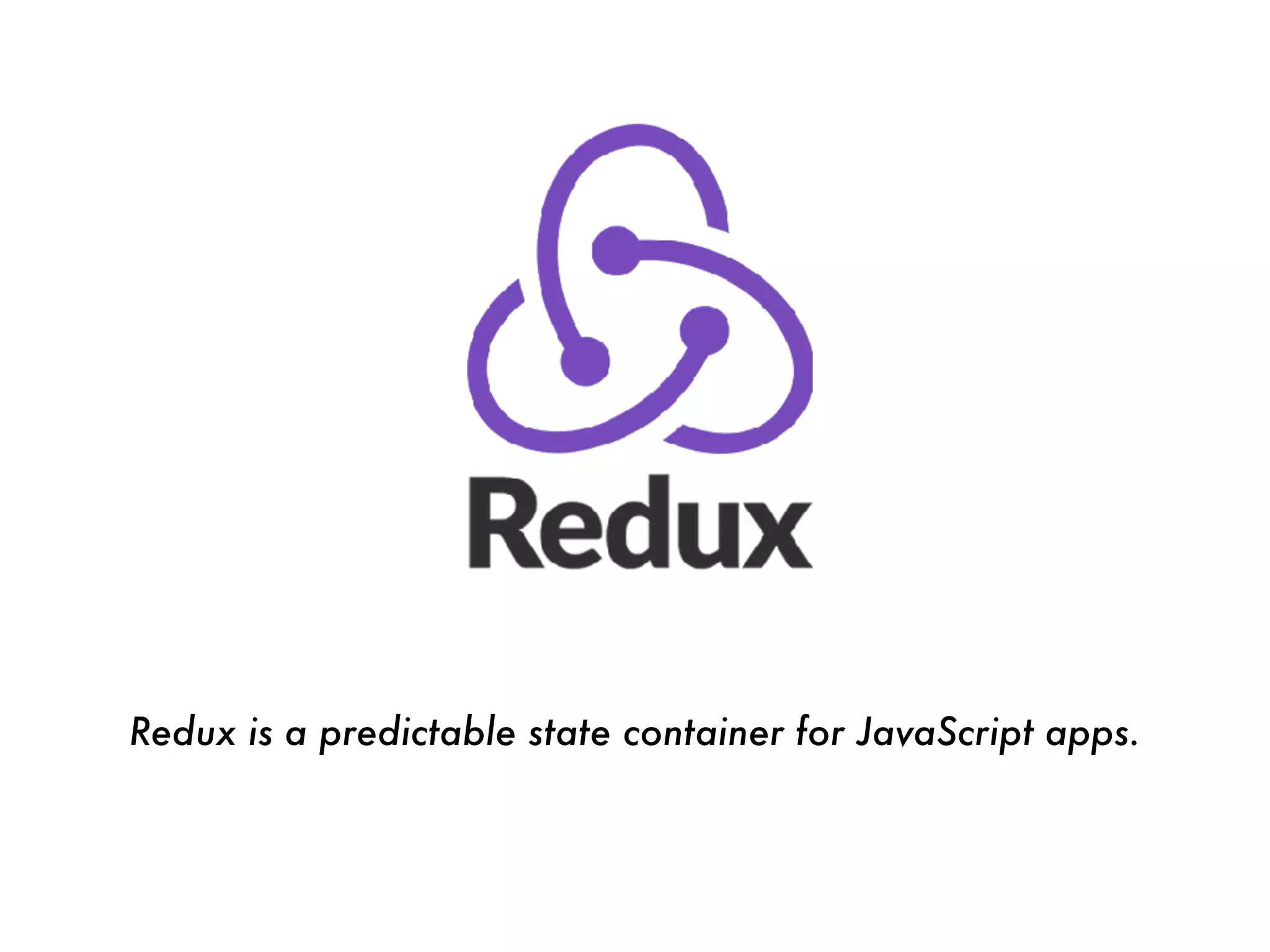 Redux is a predictable state container for JavaScript apps.
 