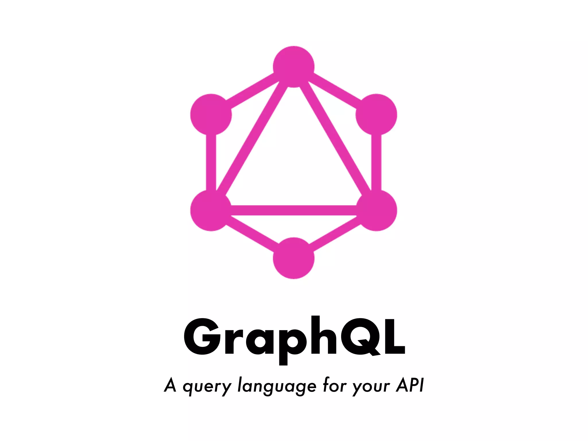 GraphQL
A query language for your API
 