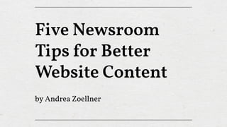 Five Newsroom
Tips for Better
Website Content
by Andrea Zoellner
 