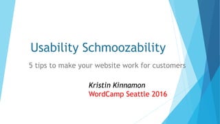 Usability Schmoozability
5 tips to make your website work for customers
Kristin Kinnamon
WordCamp Seattle 2016
 