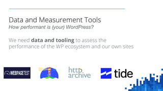 We need data and tooling to assess the
performance of the WP ecosystem and our own sites
Data and Measurement Tools
How pe...