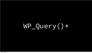 WP_Query()* 
Saturday, September 13, 14 
 
