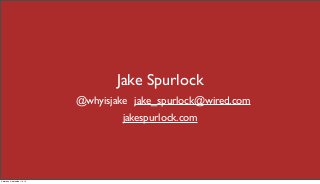 Jake Spurlock 
@whyisjake jake_spurlock@wired.com 
jakespurlock.com 
Saturday, September 13, 14 
 